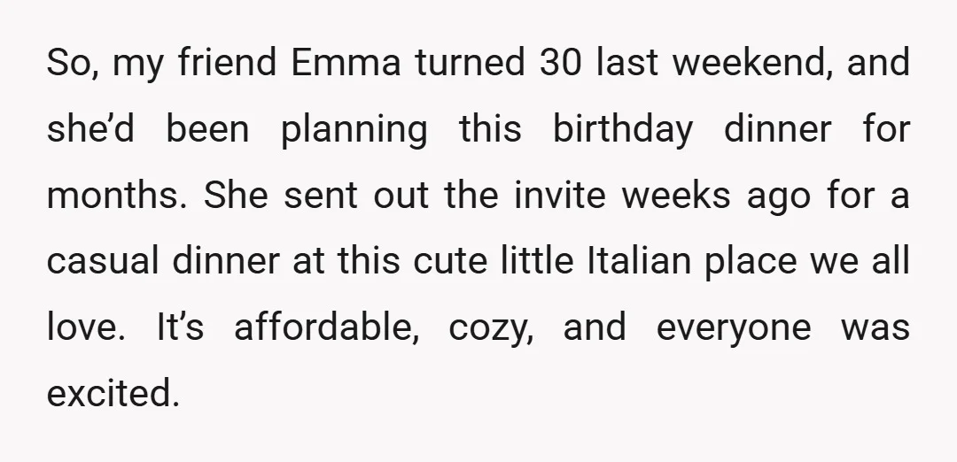 So, my friend Emma turned 30 last weekend, and she’d been planning this birthday dinner for months. She sent out the invite weeks ago for a casual dinner at this...