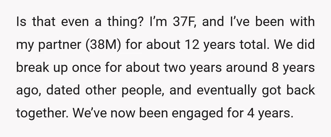 Is that even a thing? I’m 37F, and I’ve been with my partner (38M) for about 12 years total. We did break up once for about two years around 8...