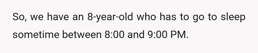So, we have an 8-year-old who has to go to sleep sometime between 8:00 and 9:00 PM.