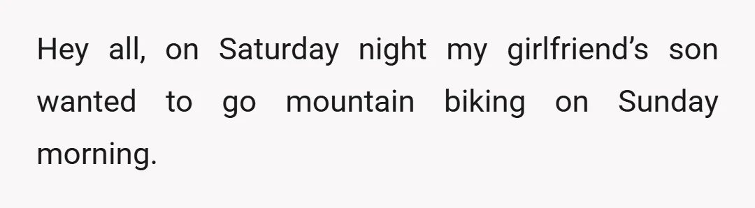 Hey all, on Saturday night my girlfriend’s son wanted to go mountain biking on Sunday morning.