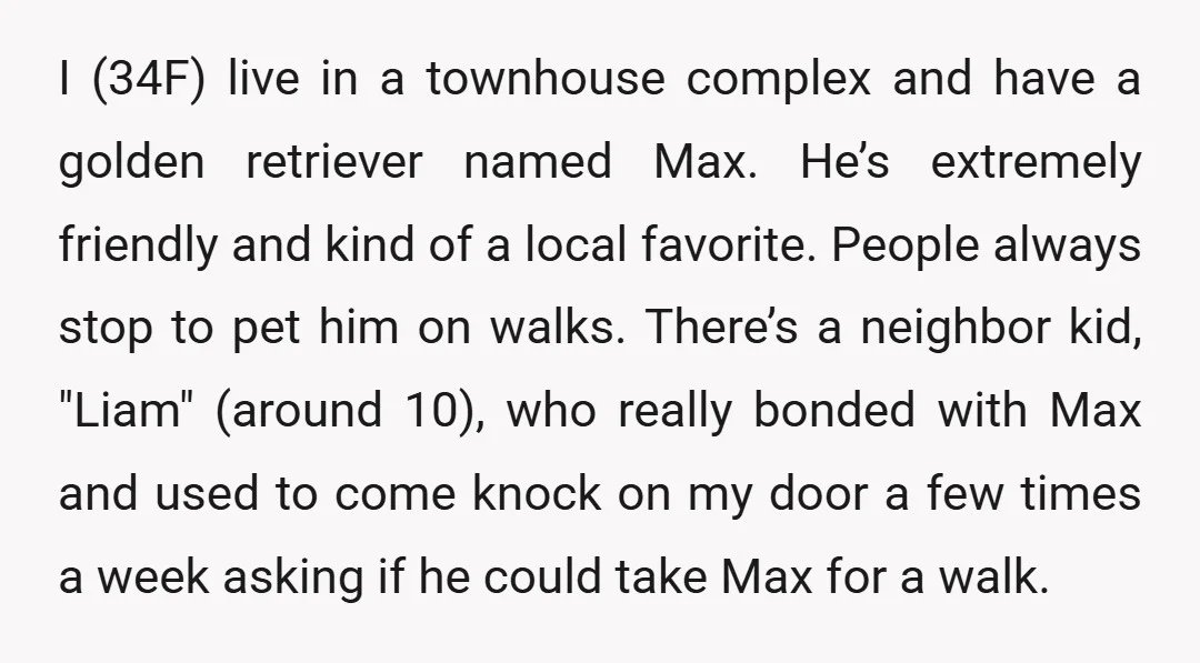 I (34F) live in a townhouse complex and have a golden retriever named Max. He’s extremely friendly and kind of a local favorite. People always stop to pet him on...