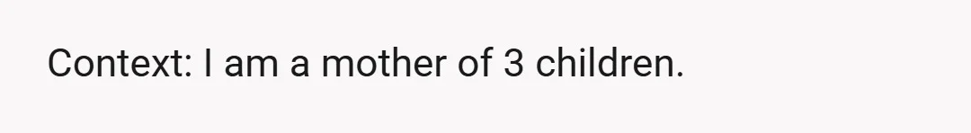 Context: I am a mother of 3 children.