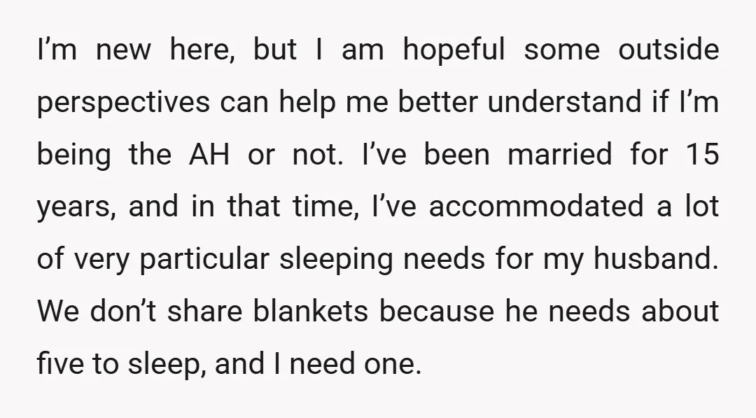 I’m new here, but I am hopeful some outside perspectives can help me better understand if I’m being the AH or not. I’ve been married for 15 years, and in...