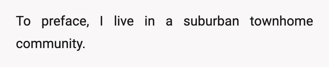 To preface, I live in a suburban townhome community.
