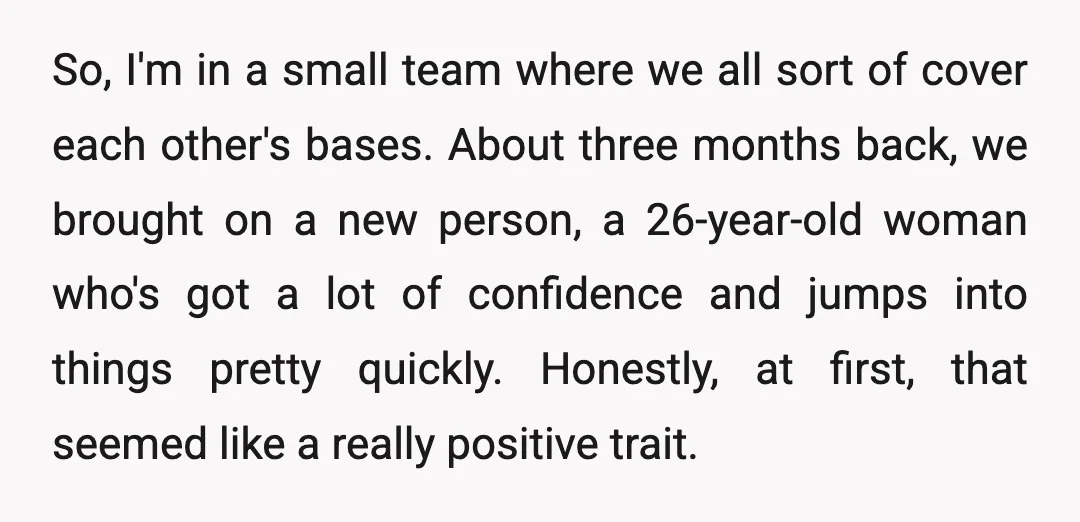 So, I'm in a small team where we all sort of cover each other's bases. About three months back, we brought on a new person, a 26-year-old woman who's got...