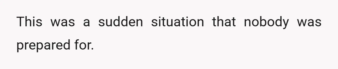 This was a sudden situation that nobody was prepared for.