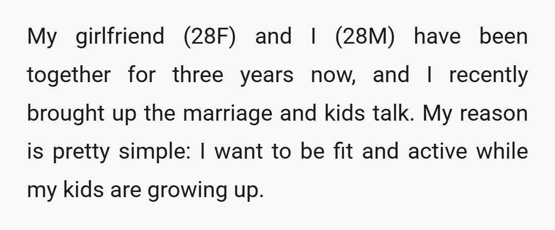 My girlfriend (28F) and I (28M) have been together for three years now, and I recently brought up the marriage and kids talk. My reason is pretty simple: I want...