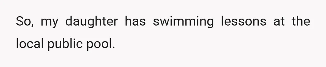 So, my daughter has swimming lessons at the local public pool.
