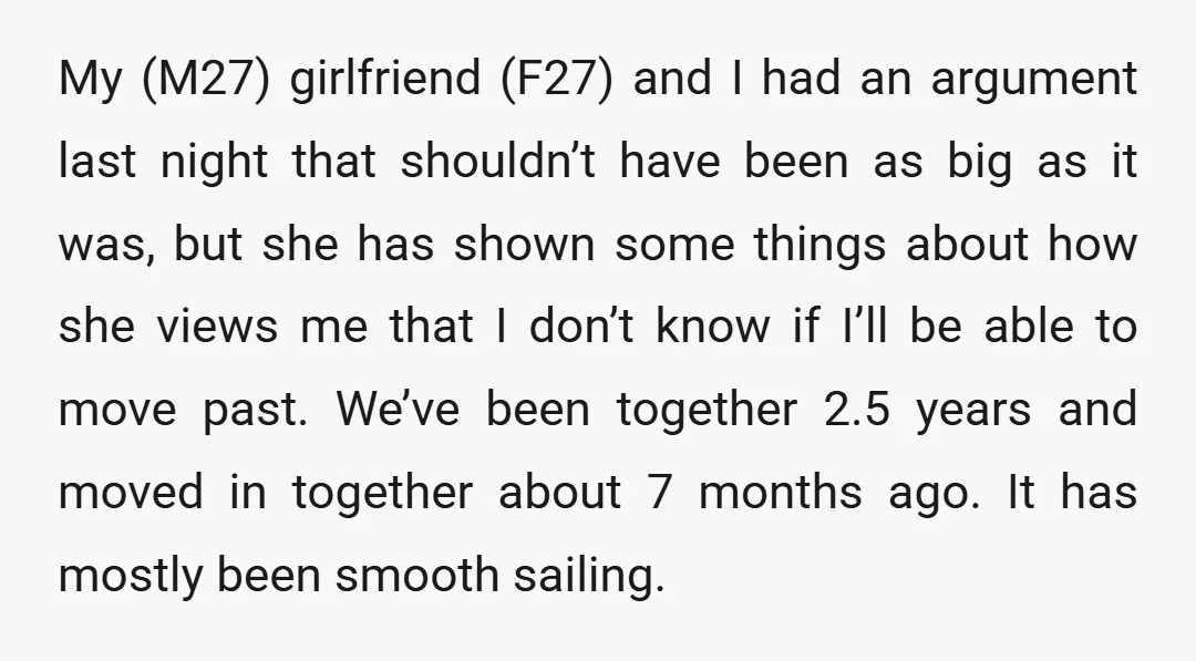 My (M27) girlfriend (F27) and I had an argument last night that shouldn’t have been as big as it was, but she has shown some things about how she views...