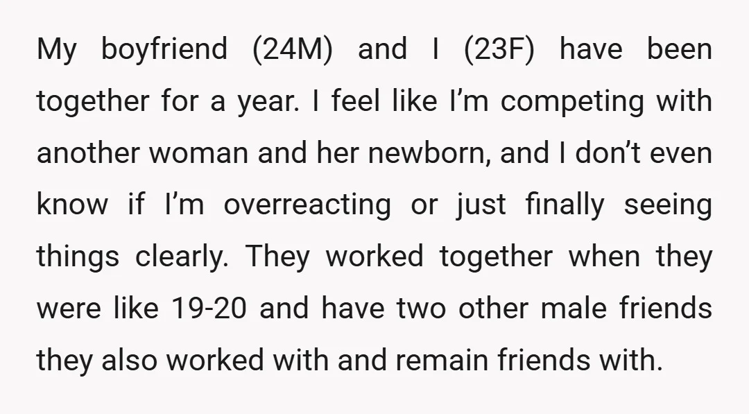 My boyfriend (24M) and I (23F) have been together for a year. I feel like I’m competing with another woman and her newborn, and I don’t even know if I’m...