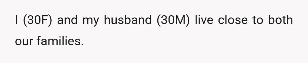 I (30F) and my husband (30M) live close to both our families.