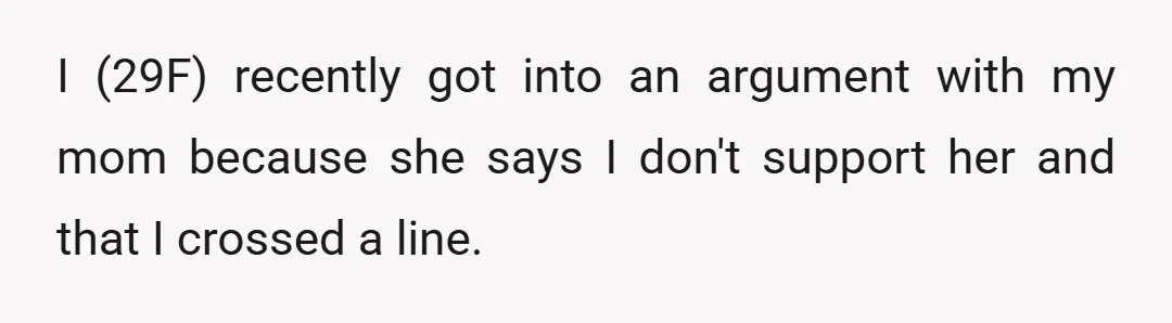I (29F) recently got into an argument with my mom because she says I don't support her and that I crossed a line.