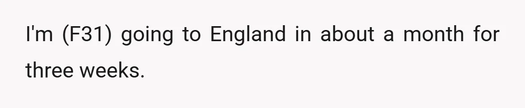 I'm (F31) going to England in about a month for three weeks.