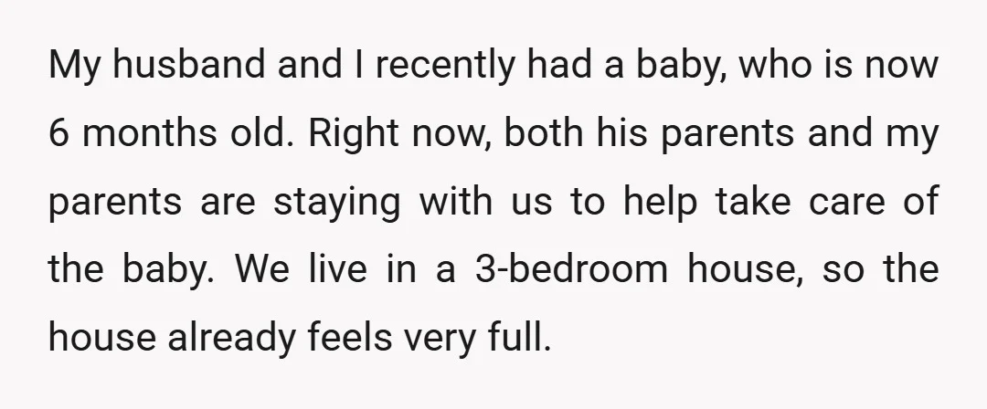 My husband and I recently had a baby, who is now 6 months old. Right now, both his parents and my parents are staying with us to help take care...