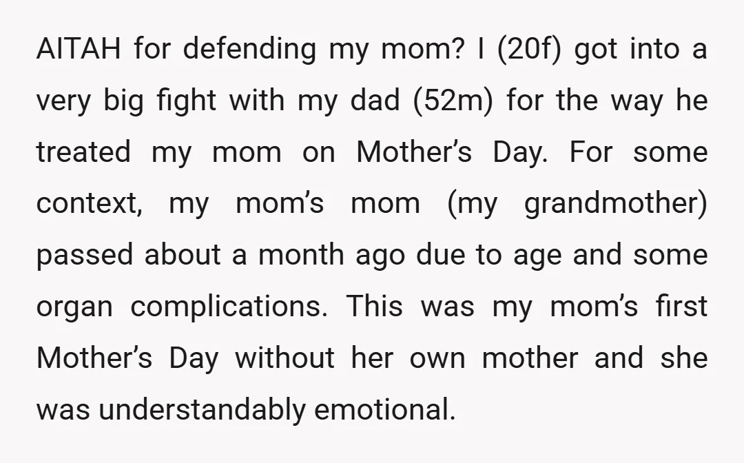 AITAH for defending my mom? I (20f) got into a very big fight with my dad (52m) for the way he treated my mom on Mother’s Day. For some context,...