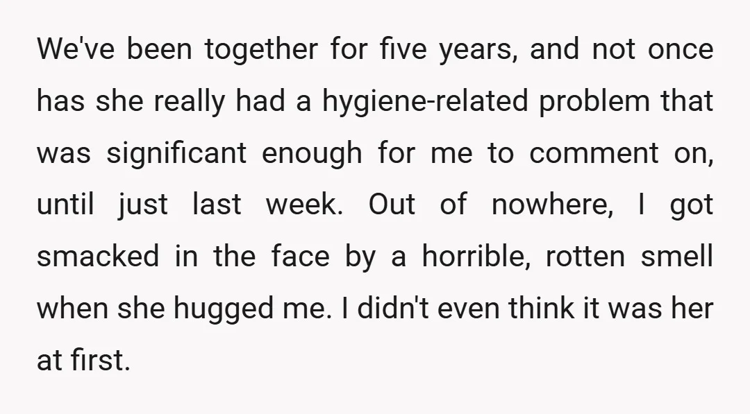 We've been together for five years, and not once has she really had a hygiene-related problem that was significant enough for me to comment on, until just last week. Out...