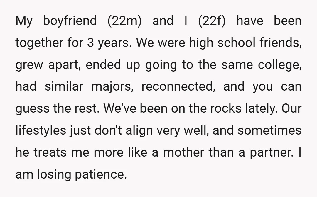 My boyfriend (22m) and I (22f) have been together for 3 years. We were high school friends, grew apart, ended up going to the same college, had similar majors, reconnected,...