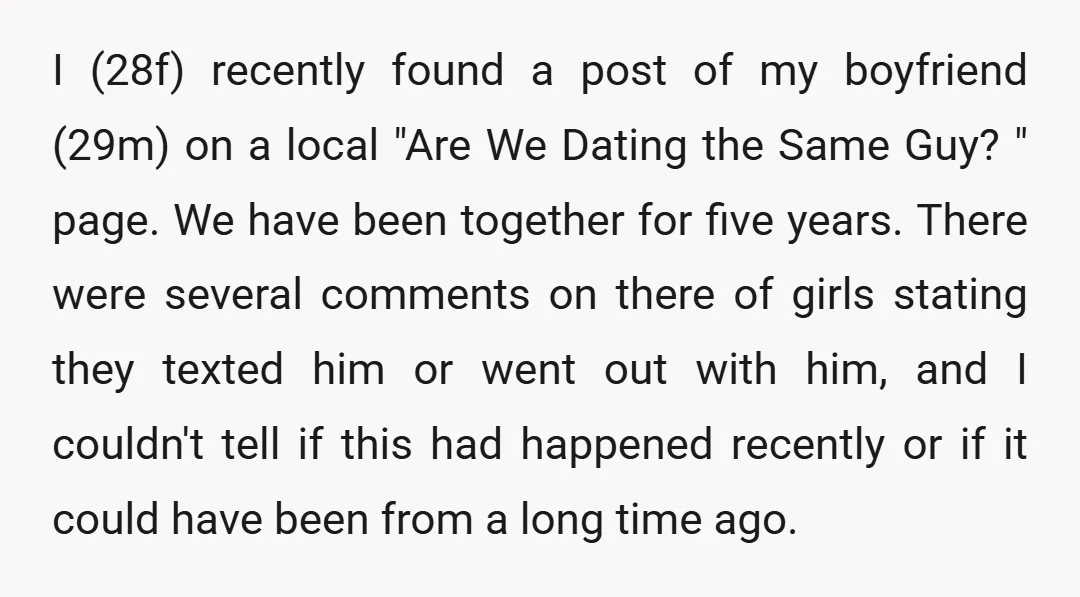 I (28f) recently found a post of my boyfriend (29m) on a local "Are We Dating the Same Guy? " page. We have been together for five years. There were...