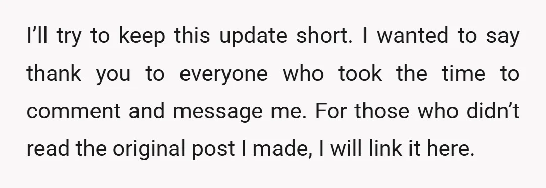I’ll try to keep this update short. I wanted to say thank you to everyone who took the time to comment and message me. For those who didn’t read the...