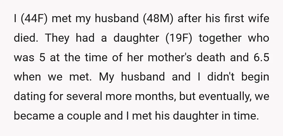 I (44F) met my husband (48M) after his first wife died. They had a daughter (19F) together who was 5 at the time of her mother's death and 6.5 when...