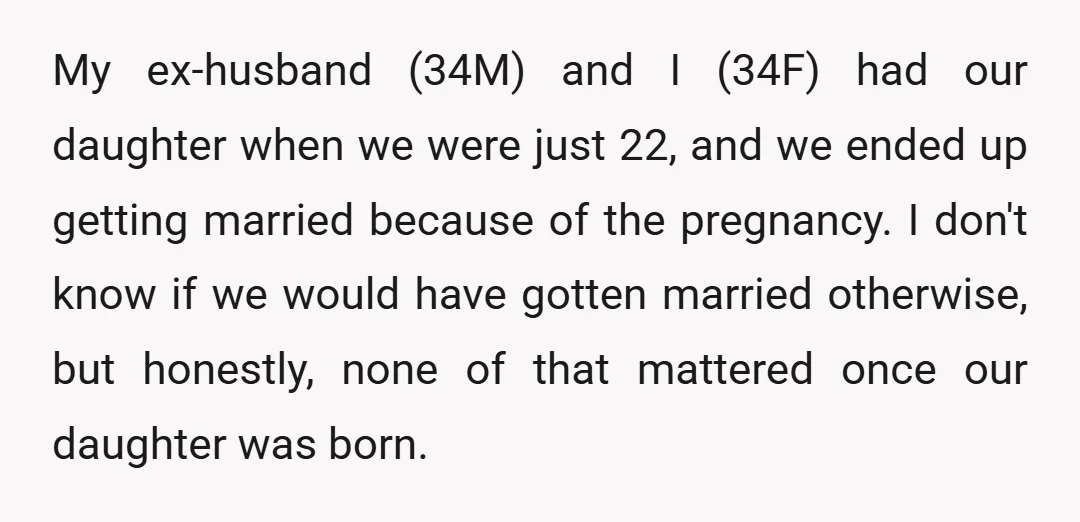My ex-husband (34M) and I (34F) had our daughter when we were just 22, and we ended up getting married because of the pregnancy. I don't know if we would...