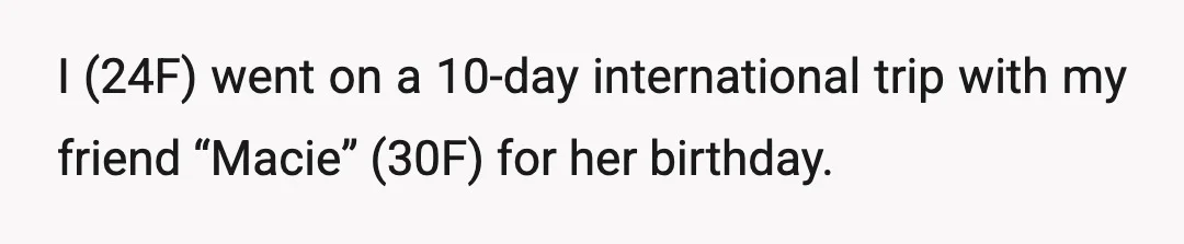 I (24F) went on a 10-day international trip with my friend “Macie” (30F) for her birthday.