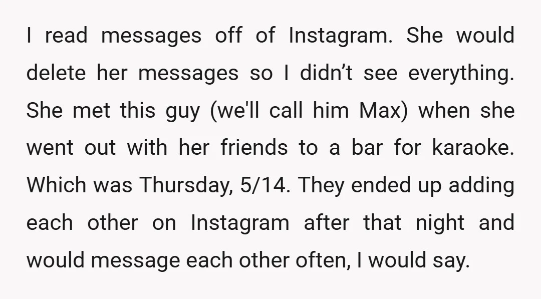 I read messages off of Instagram. She would delete her messages so I didn’t see everything. She met this guy (we'll call him Max) when she went out with her...