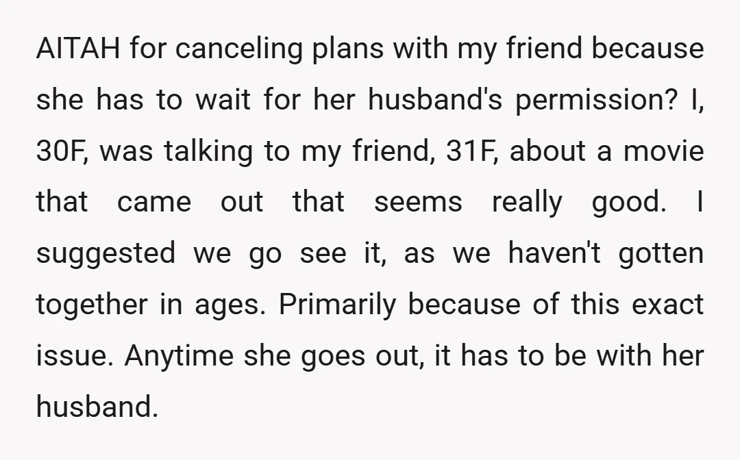AITAH for canceling plans with my friend because she has to wait for her husband's permission? I, 30F, was talking to my friend, 31F, about a movie that came out...