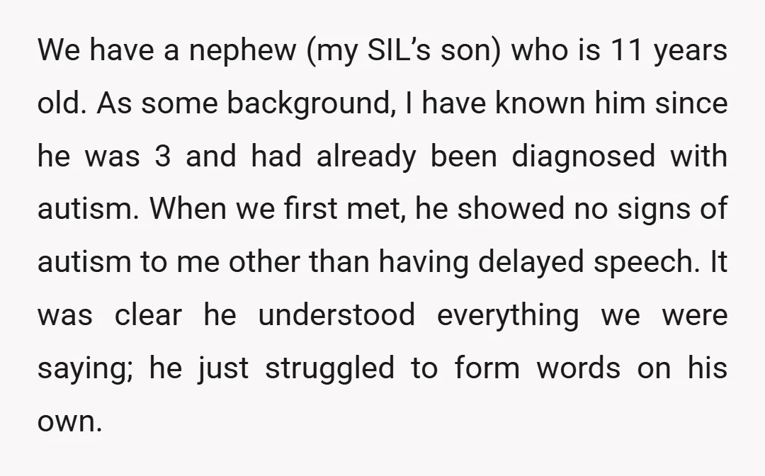 We have a nephew (my SIL’s son) who is 11 years old. As some background, I have known him since he was 3 and had already been diagnosed with autism....