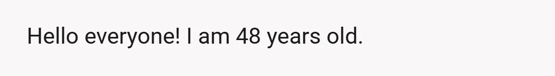 Hello everyone! I am 48 years old.