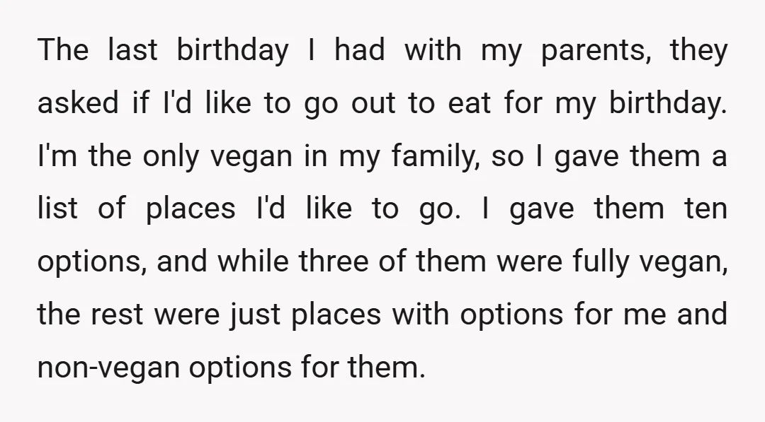 The last birthday I had with my parents, they asked if I'd like to go out to eat for my birthday. I'm the only vegan in my family, so I...