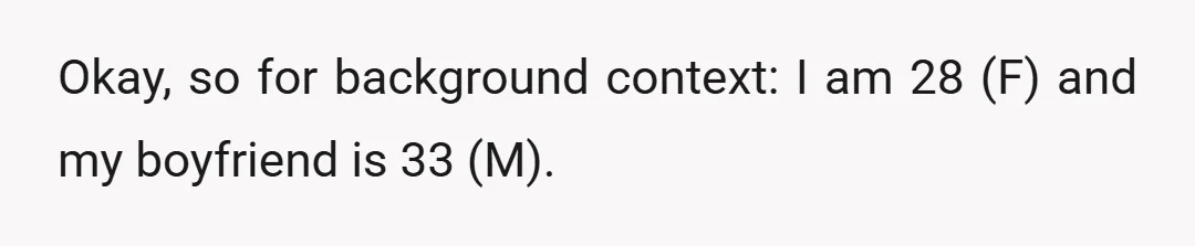 Okay, so for background context: I am 28 (F) and my boyfriend is 33 (M).