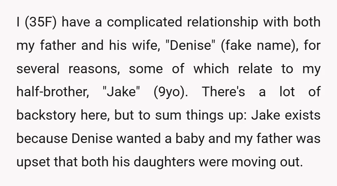 I (35F) have a complicated relationship with both my father and his wife, "Denise" (fake name), for several reasons, some of which relate to my half-brother, "Jake" (9yo). There's a...