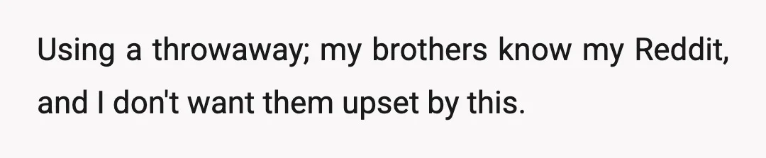 Using a throwaway; my brothers know my Reddit, and I don't want them upset by this.