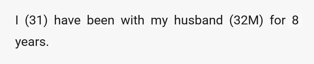 I (31) have been with my husband (32M) for 8 years.