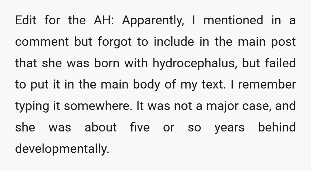 Edit for the AH: Apparently, I mentioned in a comment but forgot to include in the main post that she was born with hydrocephalus, but failed to put it in...