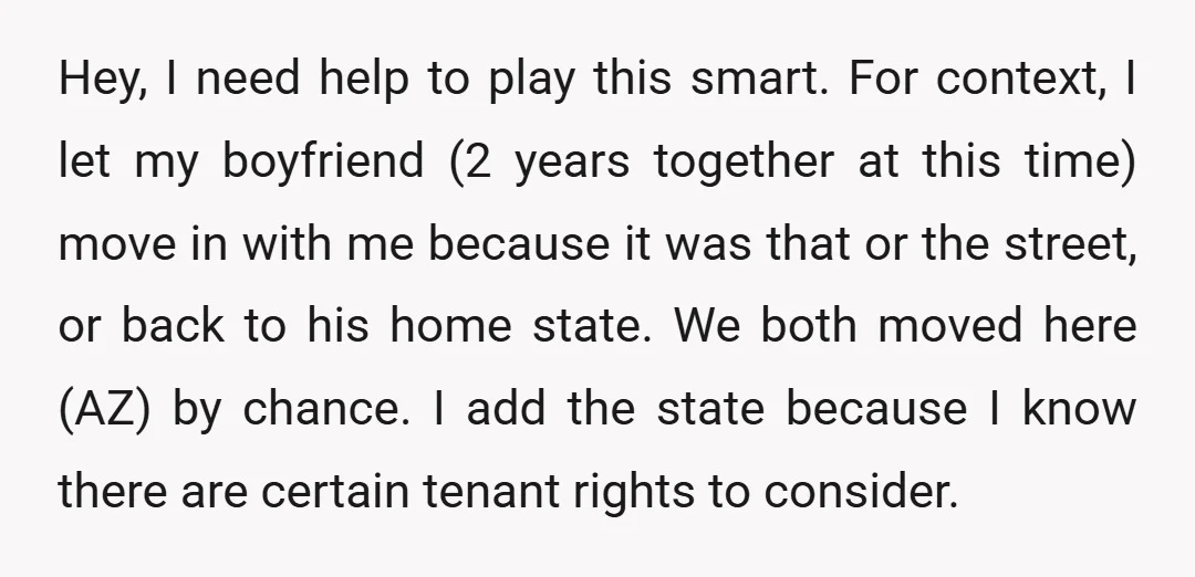 Hey, I need help to play this smart. For context, I let my boyfriend (2 years together at this time) move in with me because it was that or the...