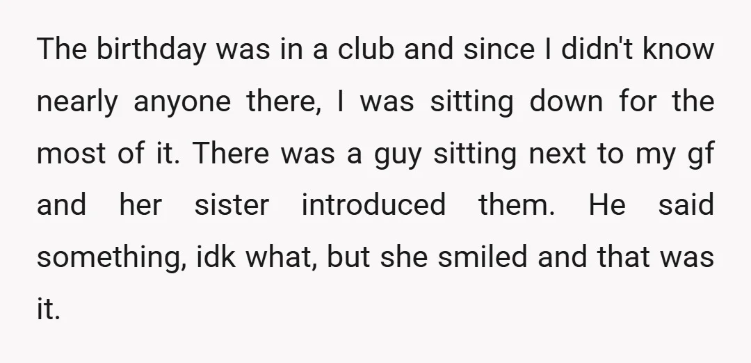 The birthday was in a club and since I didn't know nearly anyone there, I was sitting down for the most of it. There was a guy sitting next to...