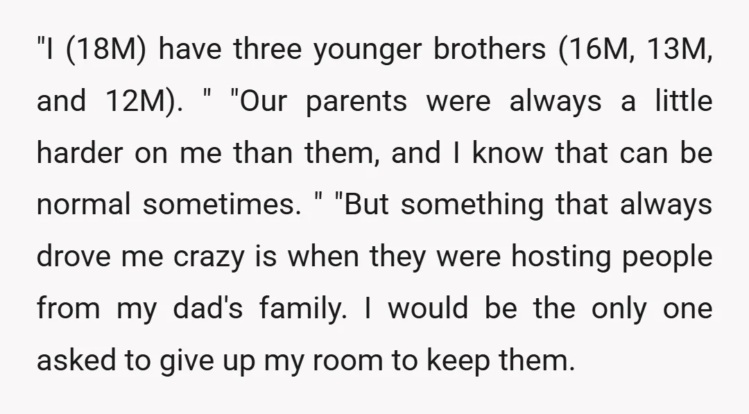 "I (18M) have three younger brothers (16M, 13M, and 12M). " "Our parents were always a little harder on me than them, and I know that can be normal sometimes....