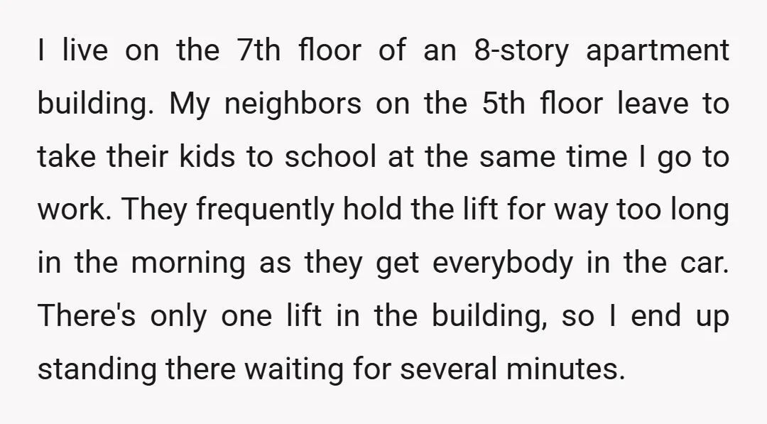 I live on the 7th floor of an 8-story apartment building. My neighbors on the 5th floor leave to take their kids to school at the same time I go...