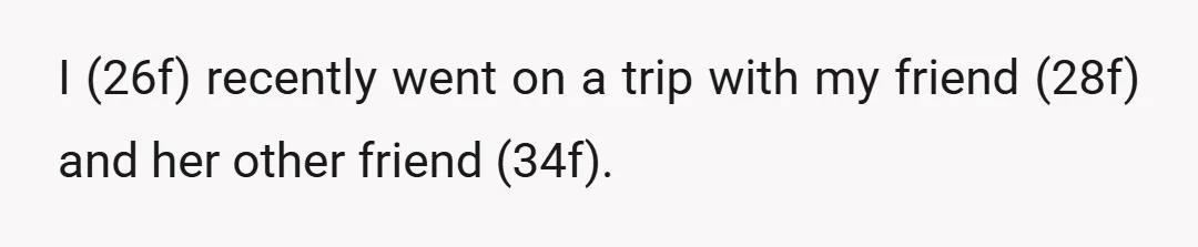 I (26f) recently went on a trip with my friend (28f) and her other friend (34f).