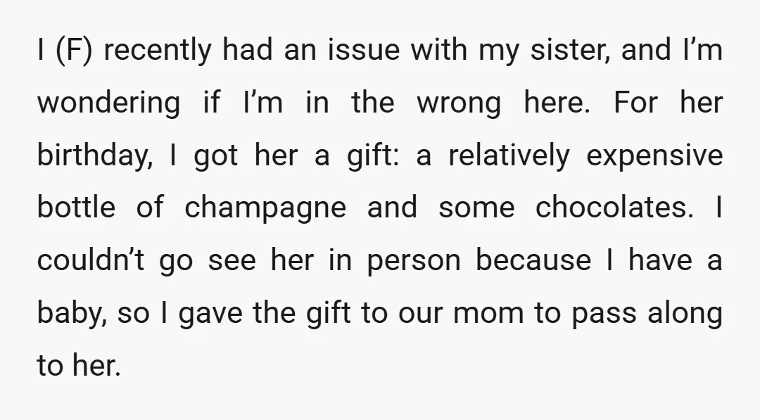 I (F) recently had an issue with my sister, and I’m wondering if I’m in the wrong here. For her birthday, I got her a gift: a relatively expensive bottle...