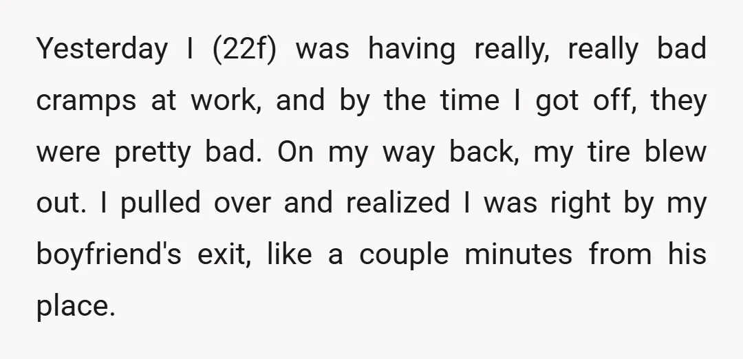 Yesterday I (22f) was having really, really bad cramps at work, and by the time I got off, they were pretty bad. On my way back, my tire blew out....
