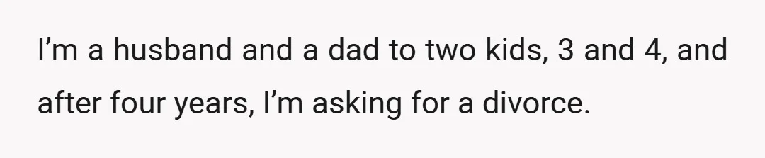 I’m a husband and a dad to two kids, 3 and 4, and after four years, I’m asking for a divorce.