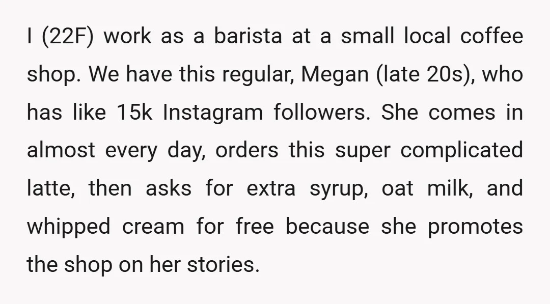 I (22F) work as a barista at a small local coffee shop. We have this regular, Megan (late 20s), who has like 15k Instagram followers. She comes in almost every...