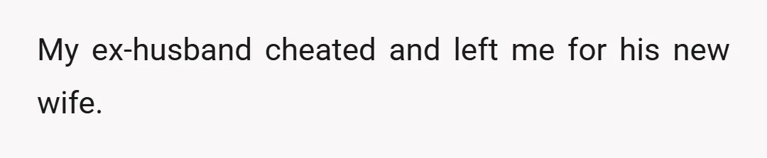 My ex-husband cheated and left me for his new wife.
