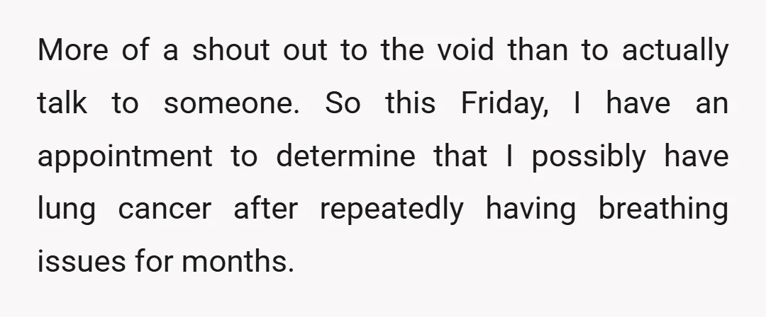 More of a shout out to the void than to actually talk to someone. So this Friday, I have an appointment to determine that I possibly have lung cancer after...