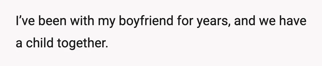 I’ve been with my boyfriend for years, and we have a child together.
