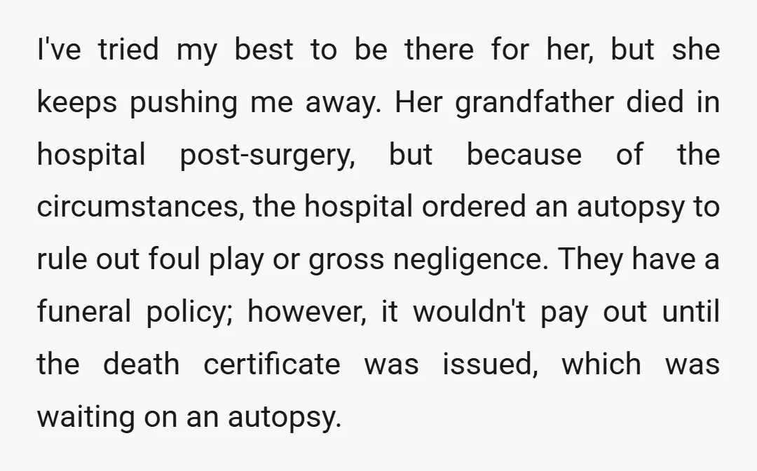 I've tried my best to be there for her, but she keeps pushing me away. Her grandfather died in hospital post-surgery, but because of the circumstances, the hospital ordered an...