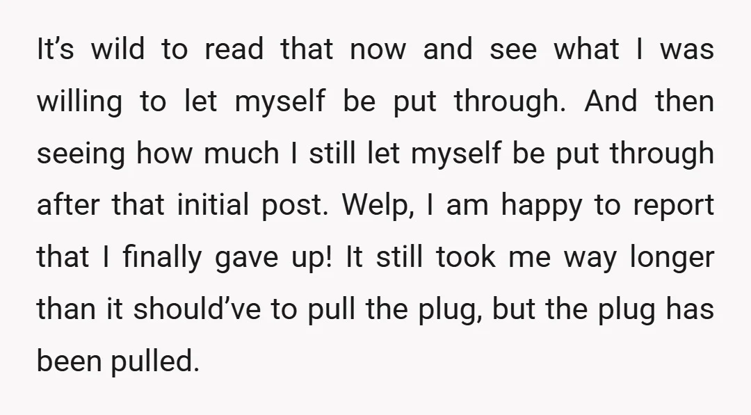 It’s wild to read that now and see what I was willing to let myself be put through. And then seeing how much I still let myself be put through...